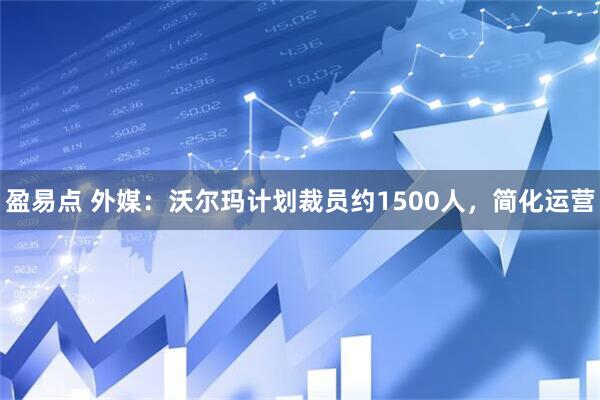 盈易点 外媒：沃尔玛计划裁员约1500人，简化运营