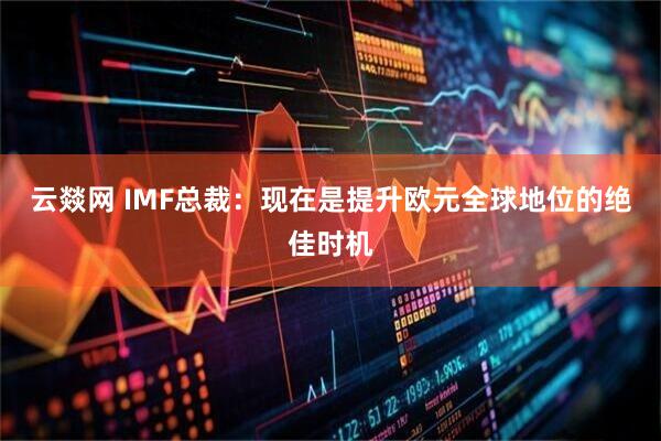 云燚网 IMF总裁：现在是提升欧元全球地位的绝佳时机