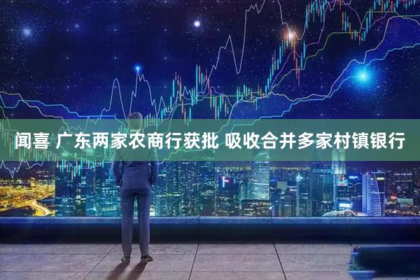 闻喜 广东两家农商行获批 吸收合并多家村镇银行