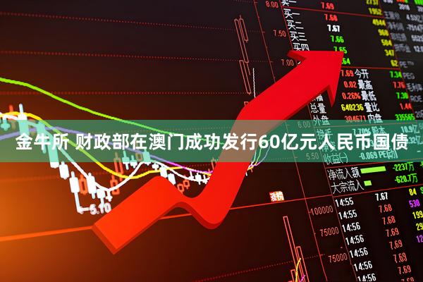 金牛所 财政部在澳门成功发行60亿元人民币国债