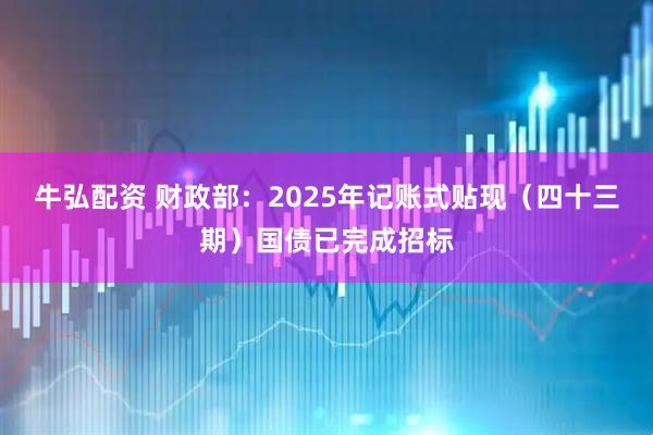 牛弘配资 财政部：2025年记账式贴现（四十三期）国债已完成招标