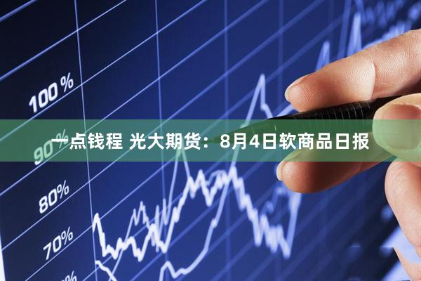 一点钱程 光大期货：8月4日软商品日报