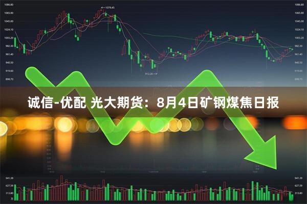 诚信-优配 光大期货：8月4日矿钢煤焦日报