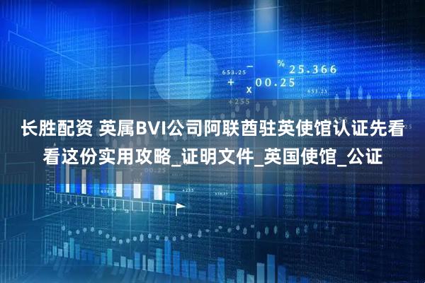 长胜配资 英属BVI公司阿联酋驻英使馆认证先看看这份实用攻略_证明文件_英国使馆_公证