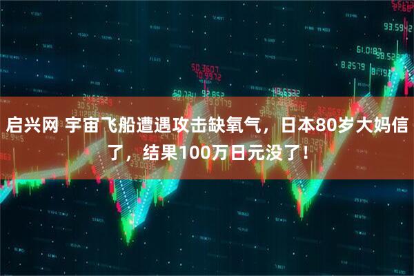 启兴网 宇宙飞船遭遇攻击缺氧气，日本80岁大妈信了，结果100万日元没了！