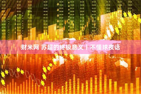 财米网 苏超的终极意义丨不懂球夜话