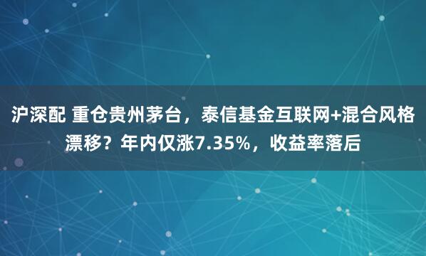 沪深配 重仓贵州茅台，泰信基金互联网+混合风格漂移？年内仅涨7.35%，收益率落后