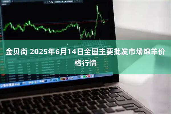 金贝街 2025年6月14日全国主要批发市场绵羊价格行情