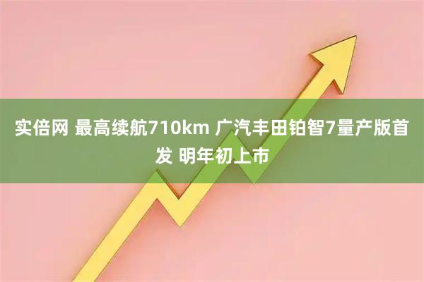实倍网 最高续航710km 广汽丰田铂智7量产版首发 明年初上市