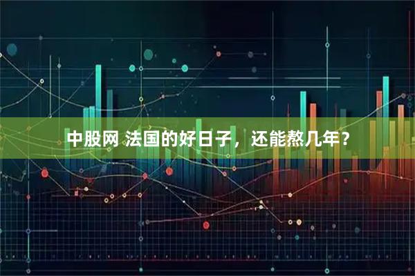 中股网 法国的好日子，还能熬几年？