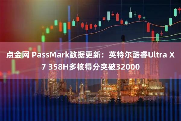 点金网 PassMark数据更新：英特尔酷睿Ultra X7 358H多核得分突破32000
