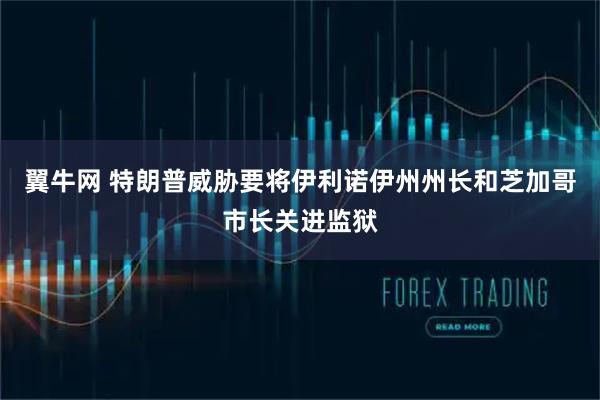 翼牛网 特朗普威胁要将伊利诺伊州州长和芝加哥市长关进监狱