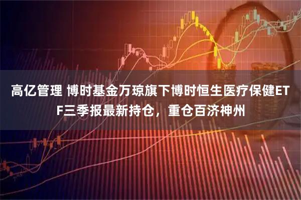 高亿管理 博时基金万琼旗下博时恒生医疗保健ETF三季报最新持仓，重仓百济神州