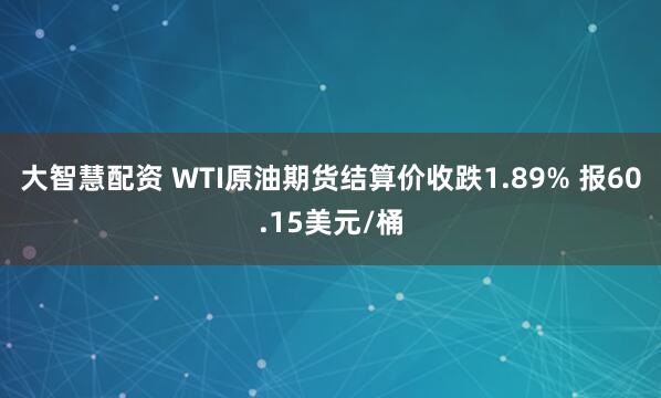 大智慧配资 WTI原油期货结算价收跌1.89% 报60.15美元/桶