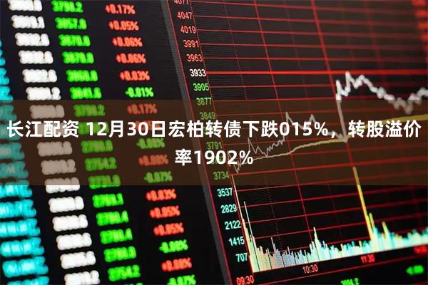 长江配资 12月30日宏柏转债下跌015%，转股溢价率1902%