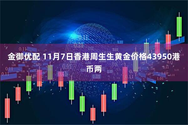 金御优配 11月7日香港周生生黄金价格43950港币两