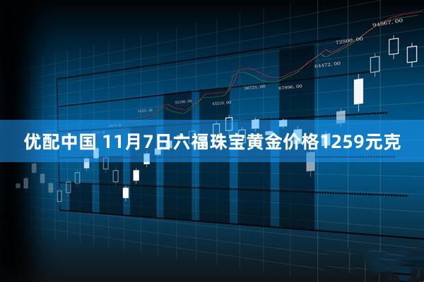 优配中国 11月7日六福珠宝黄金价格1259元克